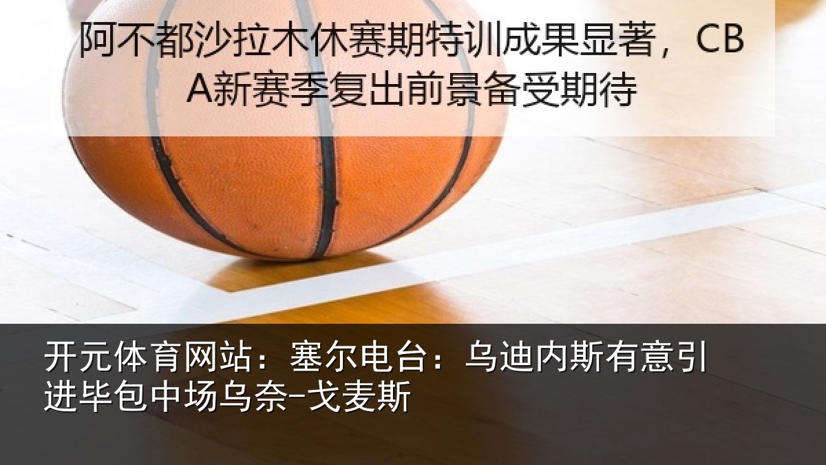 开元体育网站：塞尔电台：乌迪内斯有意引进毕包中场乌奈-戈麦斯