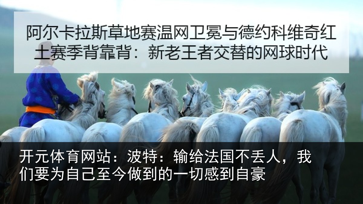 开元体育网站：波特：输给法国不丢人，我们要为自己至今做到的一切感到自豪