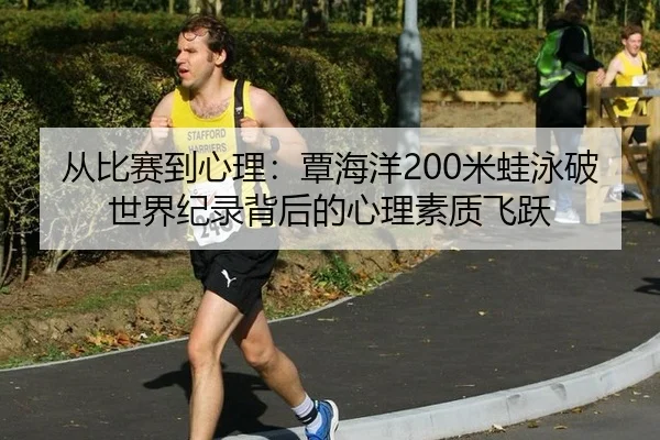 从比赛到心理：覃海洋200米蛙泳破世界纪录背后的心理素质飞跃