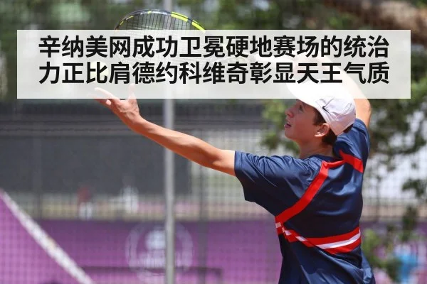 辛纳美网成功卫冕硬地赛场的统治力正比肩德约科维奇彰显天王气质